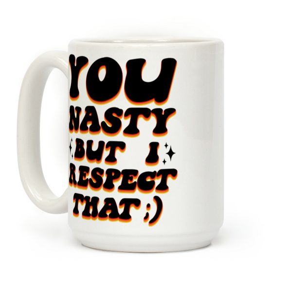 You Nasty, But I Respect That ;) Coffee Mug You Nasty, But I Respect That ;) Coffee Mug