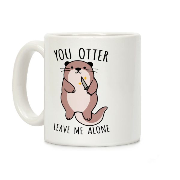 You Otter Leave Me Alone Coffee Mug You Otter Leave Me Alone Coffee Mug
