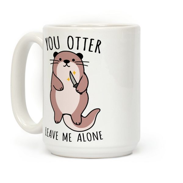 You Otter Leave Me Alone Coffee Mug You Otter Leave Me Alone Coffee Mug