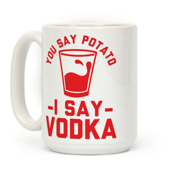 You Say Potato I Say Vodka Coffee Mug You Say Potato I Say Vodka Coffee Mug