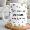 You Seriously Live Too Damn Far From Me, Flowers And Heart - Personalized Custom Coffee Mug - BST538_MG You Seriously Live Too Damn Far From Me, Flowers And Heart - Personalized Custom Coffee Mug - BST538_MG