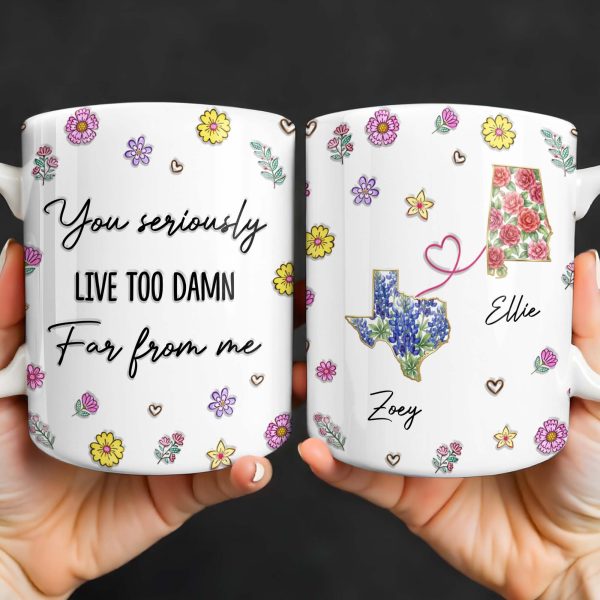 You Seriously Live Too Damn Far From Me, Flowers And Heart - Personalized Custom Coffee Mug - BST538_MG You Seriously Live Too Damn Far From Me, Flowers And Heart - Personalized Custom Coffee Mug - BST538_MG