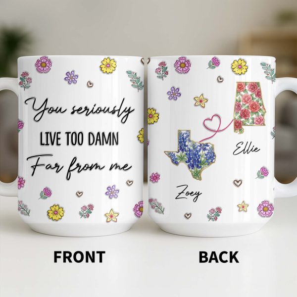 You Seriously Live Too Damn Far From Me, Flowers And Heart - Personalized Custom Coffee Mug - BST538_MG You Seriously Live Too Damn Far From Me, Flowers And Heart - Personalized Custom Coffee Mug - BST538_MG