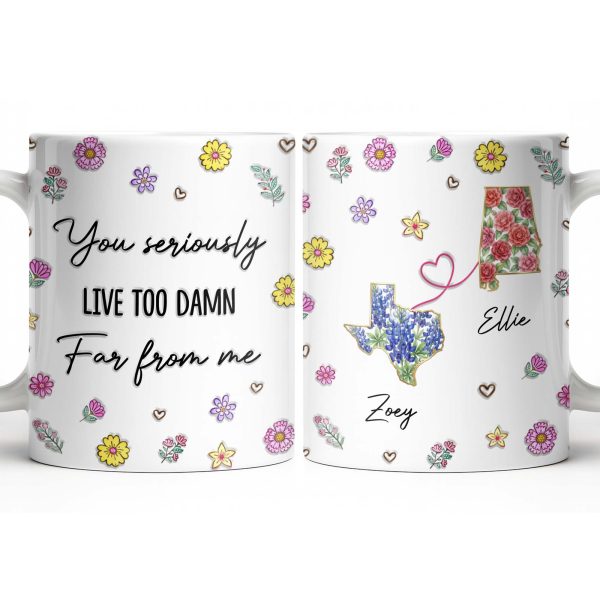 You Seriously Live Too Damn Far From Me, Flowers And Heart - Personalized Custom Coffee Mug - BST538_MG You Seriously Live Too Damn Far From Me, Flowers And Heart - Personalized Custom Coffee Mug - BST538_MG