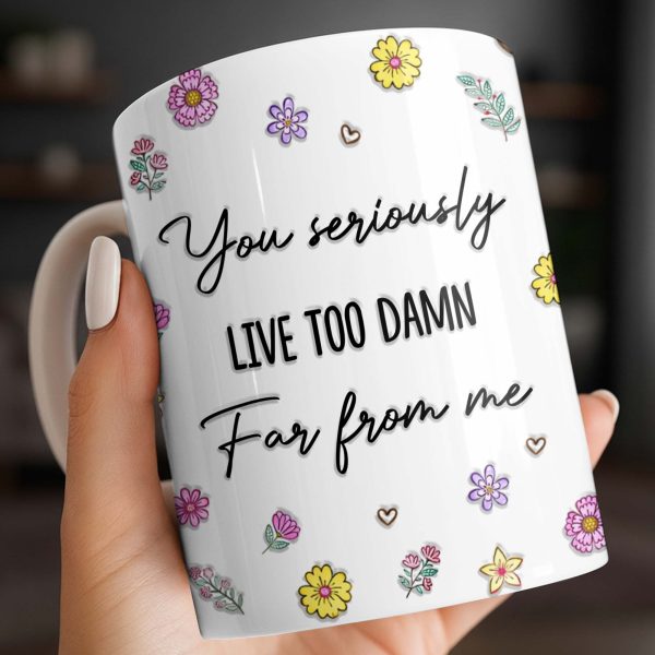 You Seriously Live Too Damn Far From Me, Flowers And Heart - Personalized Custom Coffee Mug - BST538_MG You Seriously Live Too Damn Far From Me, Flowers And Heart - Personalized Custom Coffee Mug - BST538_MG