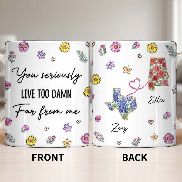 You Seriously Live Too Damn Far From Me, Flowers And Heart - Personalized Custom Coffee Mug - BST538_MG You Seriously Live Too Damn Far From Me, Flowers And Heart - Personalized Custom Coffee Mug - BST538_MG