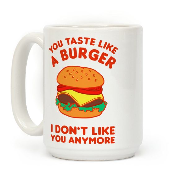 You Taste Like A Burger I Don't Like You Anymore Coffee Mug You Taste Like A Burger I Don't Like You Anymore Coffee Mug