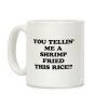 You Tellin' Me A Shrimp Fried This Rice!? Coffee Mug You Tellin' Me A Shrimp Fried This Rice!? Coffee Mug