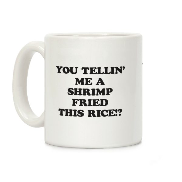 You Tellin' Me A Shrimp Fried This Rice!? Coffee Mug You Tellin' Me A Shrimp Fried This Rice!? Coffee Mug