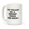 You Tellin' Me A Shrimp Fried This Rice!? Coffee Mug You Tellin' Me A Shrimp Fried This Rice!? Coffee Mug