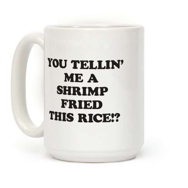 You Tellin' Me A Shrimp Fried This Rice!? Coffee Mug You Tellin' Me A Shrimp Fried This Rice!? Coffee Mug