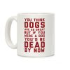 You Think Dogs Are So Great Coffee Mug You Think Dogs Are So Great Coffee Mug
