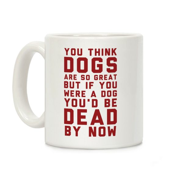 You Think Dogs Are So Great Coffee Mug You Think Dogs Are So Great Coffee Mug