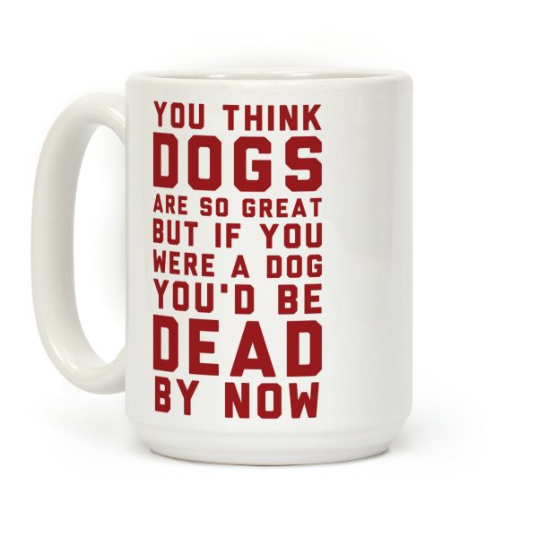 You Think Dogs Are So Great Coffee Mug You Think Dogs Are So Great Coffee Mug