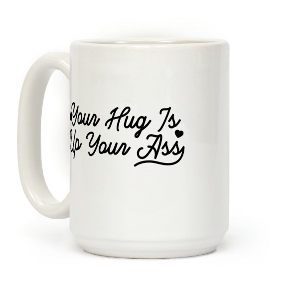 Your Hug is Up Your Ass Coffee Mug Your Hug is Up Your Ass Coffee Mug