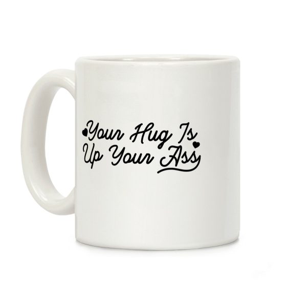 Your Hug is Up Your Ass Coffee Mug Your Hug is Up Your Ass Coffee Mug