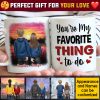 You're My Favorite Thing To Do - Gift For Couples, Personalized Mug You're My Favorite Thing To Do - Gift For Couples, Personalized Mug