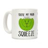 You're My Main Squeeze Coffee Mug You're My Main Squeeze Coffee Mug