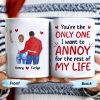 You're the Only One I Want to Annoy, Couple Love Mug - Personalized Custom Coffee Mug - CPL313_MG