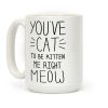 You've Cat to be Kitten Me Right Meow Coffee Mug You've Cat to be Kitten Me Right Meow Coffee Mug